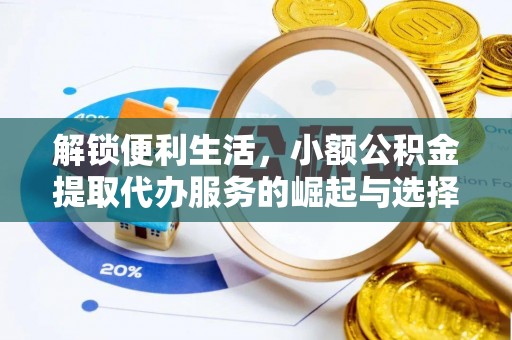 峡江解锁便利生活，小额公积金提取代办服务的崛起与选择