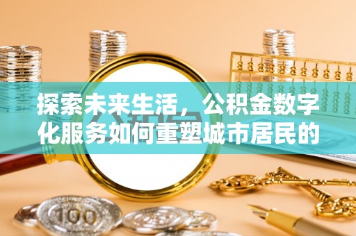 峡江探索未来生活，公积金数字化服务如何重塑城市居民的财务管理