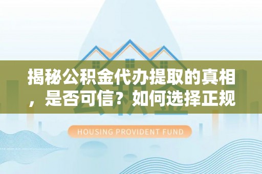 峡江揭秘公积金代办提取的真相，是否可信？如何选择正规服务？