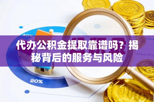 峡江代办公积金提取靠谱吗？揭秘背后的服务与风险