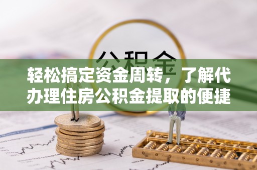 峡江轻松搞定资金周转，了解代办理住房公积金提取的便捷之道