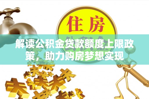 峡江解读公积金贷款额度上限政策，助力购房梦想实现