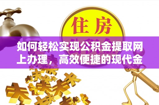 峡江如何轻松实现公积金提取网上办理，高效便捷的现代金融服务