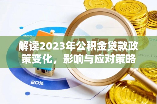 峡江解读2023年公积金贷款政策变化，影响与应对策略