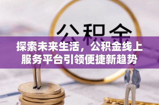 峡江探索未来生活，公积金线上服务平台引领便捷新趋势