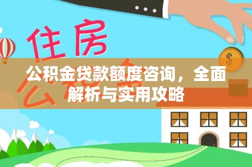 峡江公积金贷款额度咨询，全面解析与实用攻略