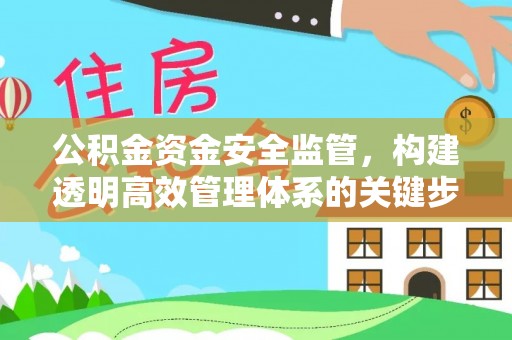 峡江公积金资金安全监管，构建透明高效管理体系的关键步骤
