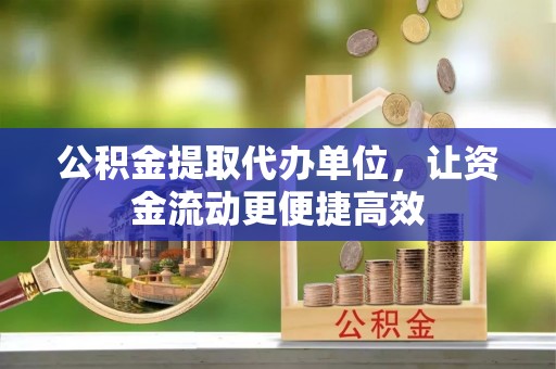 峡江公积金提取代办单位，让资金流动更便捷高效
