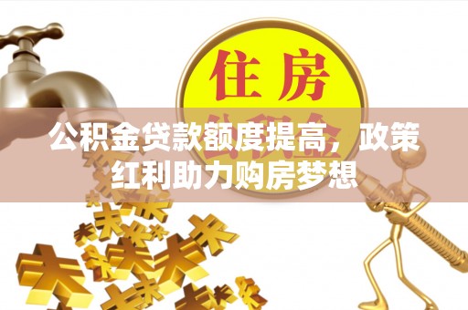 峡江公积金贷款额度提高，政策红利助力购房梦想