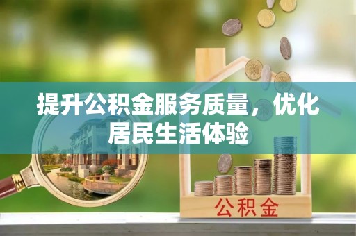 峡江提升公积金服务质量，优化居民生活体验