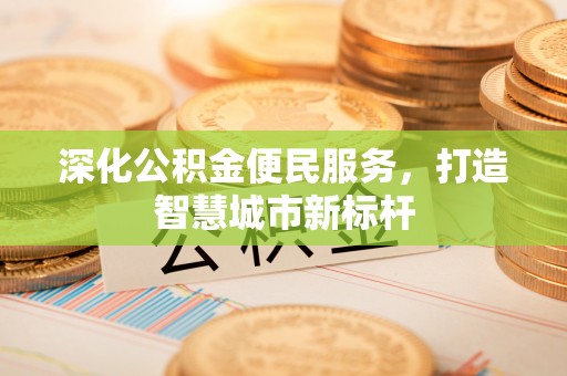 峡江深化公积金便民服务，打造智慧城市新标杆