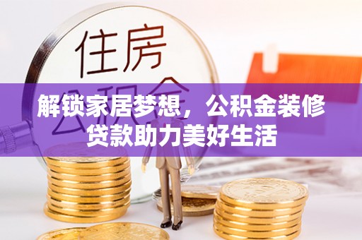 峡江解锁家居梦想，公积金装修贷款助力美好生活
