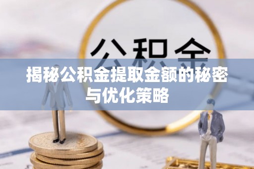 峡江揭秘公积金提取金额的秘密与优化策略