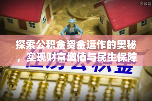 峡江探索公积金资金运作的奥秘，实现财富增值与民生保障