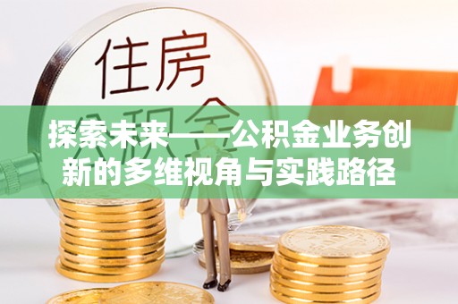 峡江探索未来——公积金业务创新的多维视角与实践路径