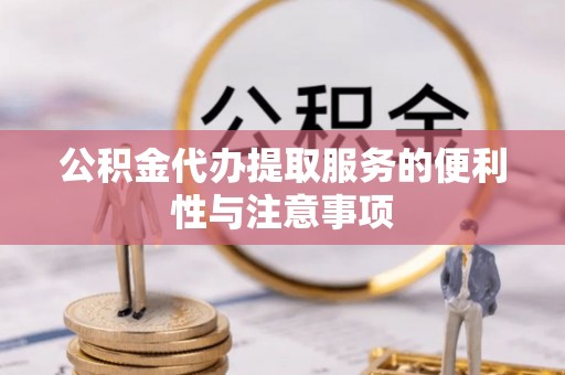 峡江公积金代办提取服务的便利性与注意事项