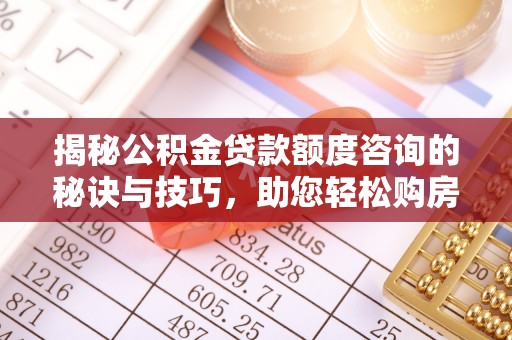 峡江揭秘公积金贷款额度咨询的秘诀与技巧，助您轻松购房！