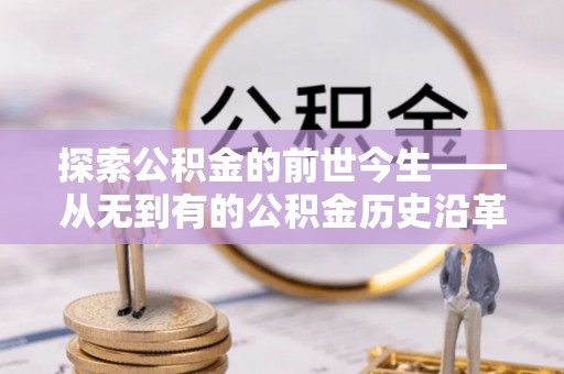 峡江探索公积金的前世今生——从无到有的公积金历史沿革