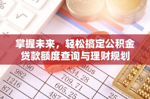 峡江掌握未来，轻松搞定公积金贷款额度查询与理财规划