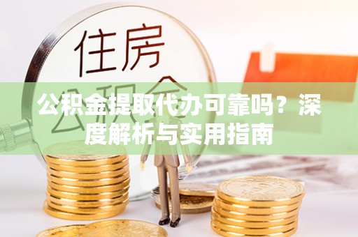 峡江公积金提取代办可靠吗？深度解析与实用指南