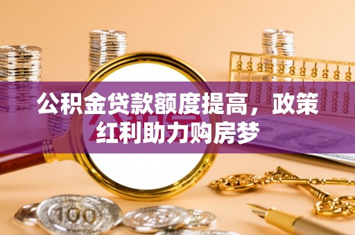 峡江公积金贷款额度提高，政策红利助力购房梦