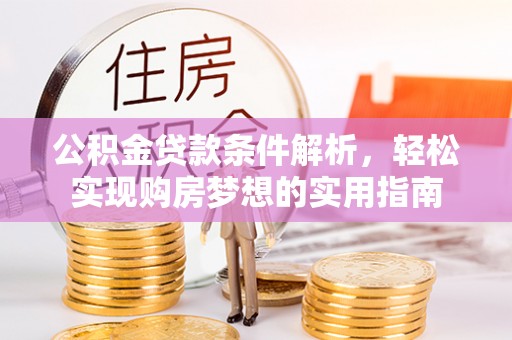 峡江公积金贷款条件解析，轻松实现购房梦想的实用指南