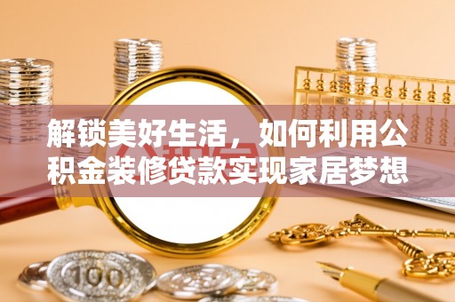 峡江解锁美好生活，如何利用公积金装修贷款实现家居梦想