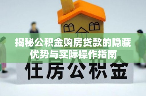 峡江揭秘公积金购房贷款的隐藏优势与实际操作指南
