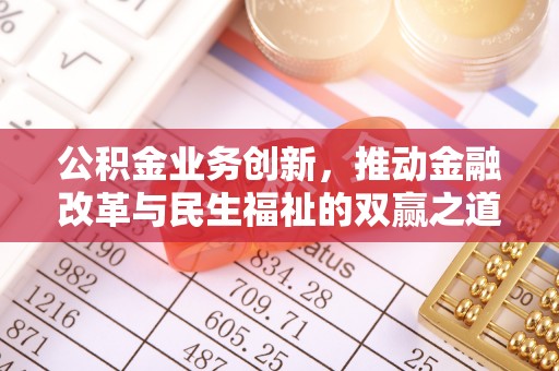 峡江公积金业务创新，推动金融改革与民生福祉的双赢之道