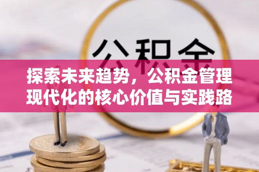 峡江探索未来趋势，公积金管理现代化的核心价值与实践路径