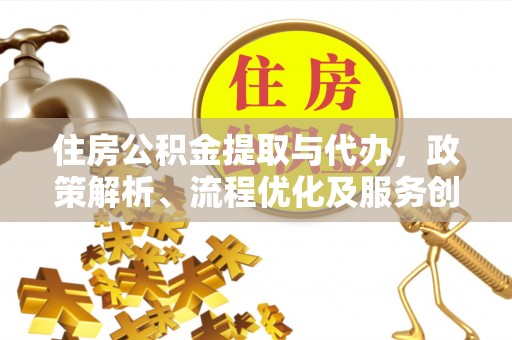 峡江住房公积金提取与代办，政策解析、流程优化及服务创新