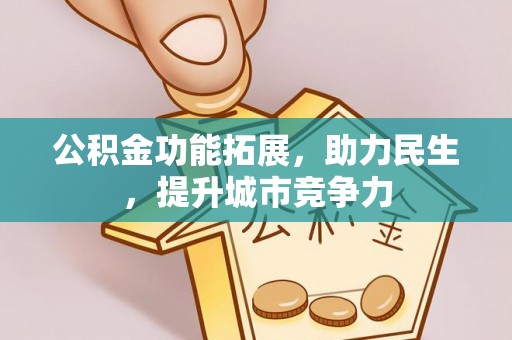 峡江公积金功能拓展，助力民生，提升城市竞争力