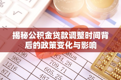 峡江揭秘公积金贷款调整时间背后的政策变化与影响