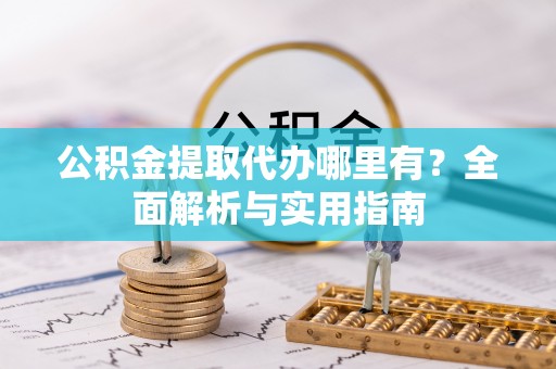 峡江公积金提取代办哪里有？全面解析与实用指南