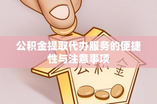 峡江公积金提取代办服务的便捷性与注意事项