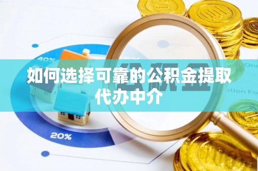 峡江如何选择可靠的公积金提取代办中介