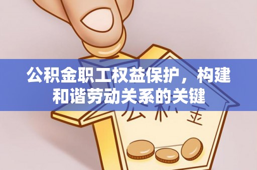 峡江公积金职工权益保护，构建和谐劳动关系的关键