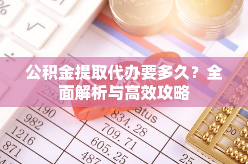 峡江公积金提取代办要多久？全面解析与高效攻略