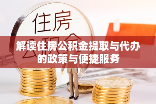 峡江解读住房公积金提取与代办的政策与便捷服务