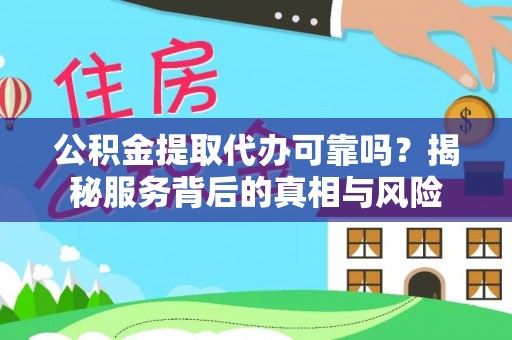 峡江公积金提取代办可靠吗？揭秘服务背后的真相与风险