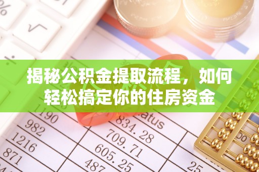 峡江揭秘公积金提取流程，如何轻松搞定你的住房资金