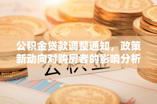峡江公积金贷款调整通知，政策新动向对购房者的影响分析
