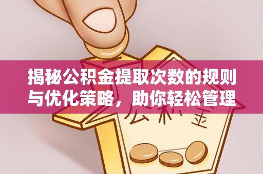 峡江揭秘公积金提取次数的规则与优化策略，助你轻松管理财务