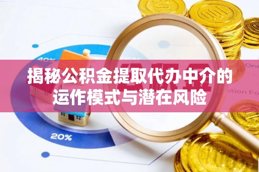 峡江揭秘公积金提取代办中介的运作模式与潜在风险