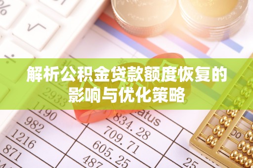 峡江解析公积金贷款额度恢复的影响与优化策略