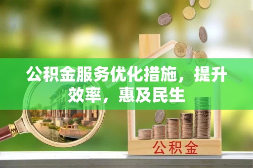 峡江公积金服务优化措施，提升效率，惠及民生