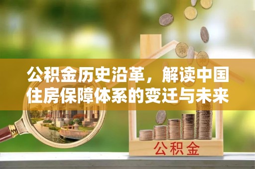 峡江公积金历史沿革，解读中国住房保障体系的变迁与未来