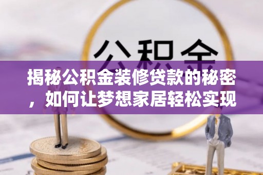 峡江揭秘公积金装修贷款的秘密，如何让梦想家居轻松实现？