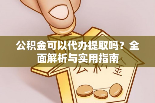 峡江公积金可以代办提取吗？全面解析与实用指南