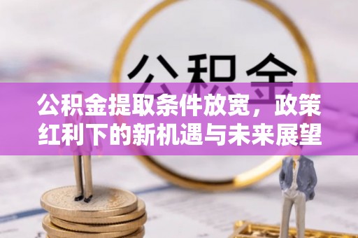 峡江公积金提取条件放宽，政策红利下的新机遇与未来展望